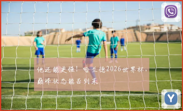 他还能更强!哈兰德2026世界杯,巅峰状态能否到来