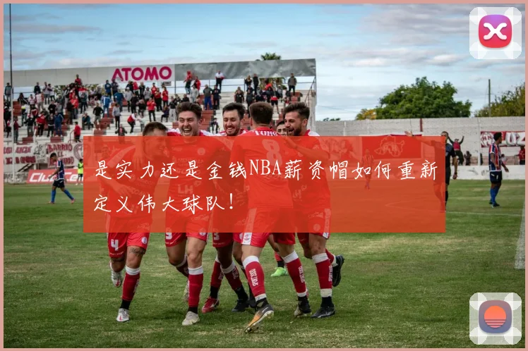 是实力还是金钱NBA薪资帽如何重新定义伟大球队！