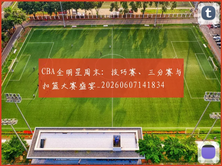CBA全明星周末：技巧赛、三分赛与扣篮大赛盛宴_20260607141834