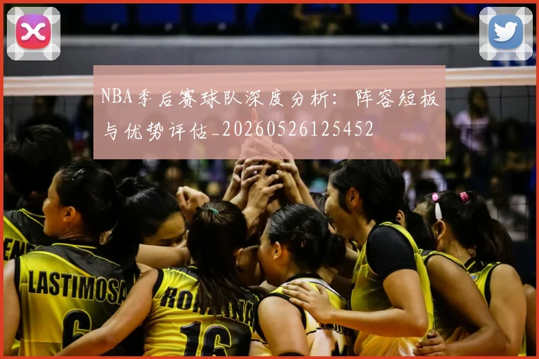 NBA季后赛球队深度分析：阵容短板与优势评估_20260526125452