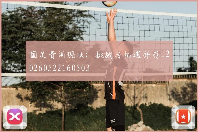 国足青训现状：挑战与机遇并存_20260522160503
