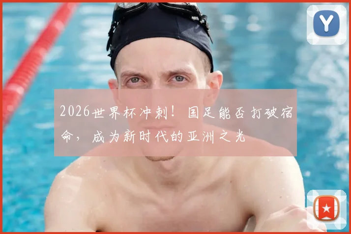2026世界杯冲刺！国足能否打破宿命，成为新时代的亚洲之光