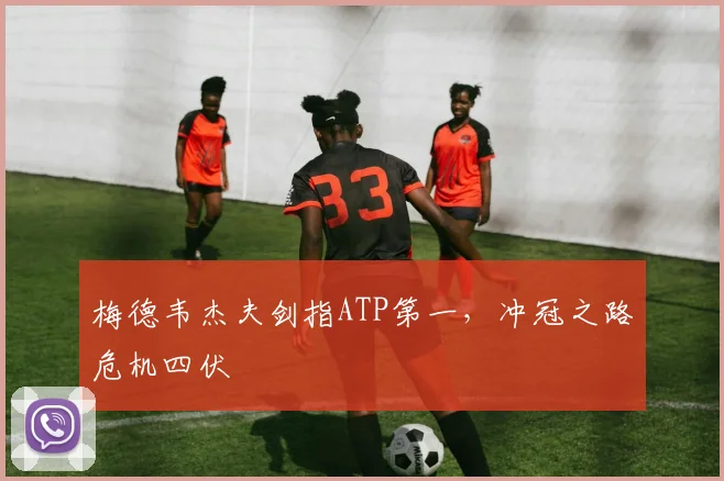 梅德韦杰夫剑指ATP第一，冲冠之路危机四伏