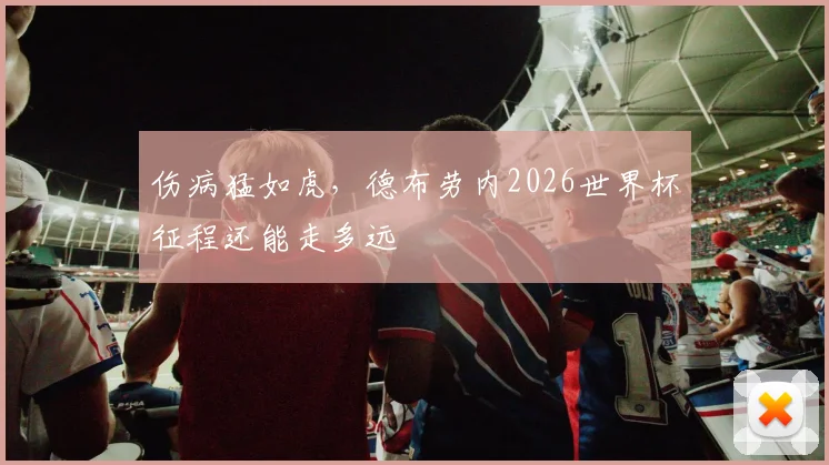 伤病猛如虎，德布劳内2026世界杯征程还能走多远