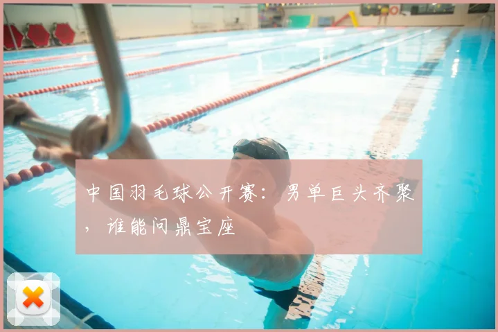 中国羽毛球公开赛：男单巨头齐聚，谁能问鼎宝座