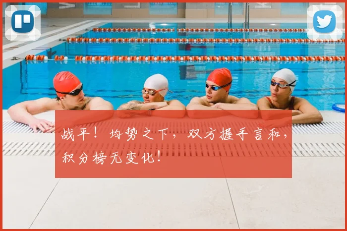 战平!均势之下,双方握手言和,积分榜无变化!