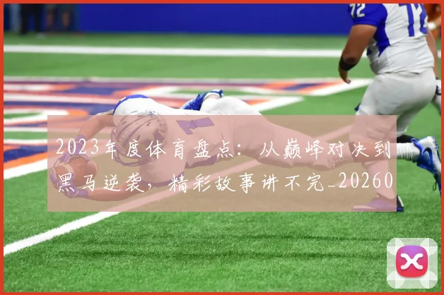 2023年度体育盘点：从巅峰对决到黑马逆袭，精彩故事讲不完_20260529145328