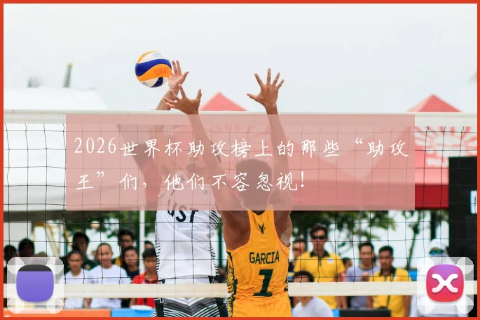 2026世界杯助攻榜上的那些“助攻王”们，他们不容忽视！