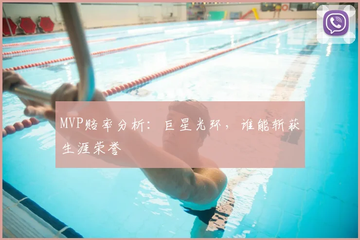 MVP赔率分析：巨星光环，谁能斩获生涯荣誉