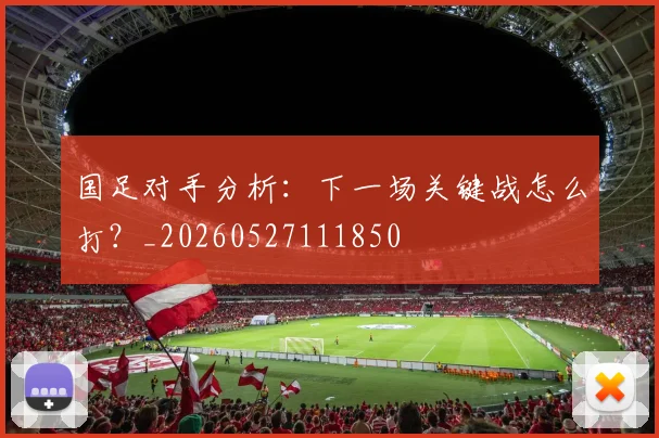 国足对手分析：下一场关键战怎么打？_20260527111850