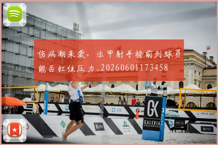 伤病潮来袭，法甲射手榜前列球员能否扛住压力_20260601173458