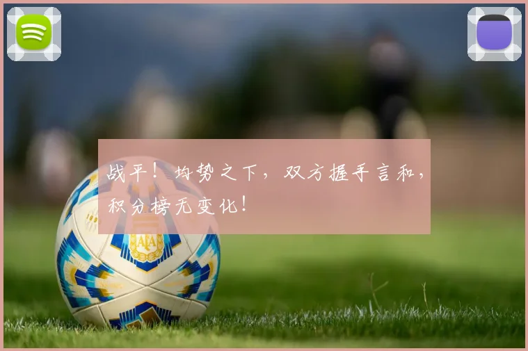战平！均势之下，双方握手言和，积分榜无变化！