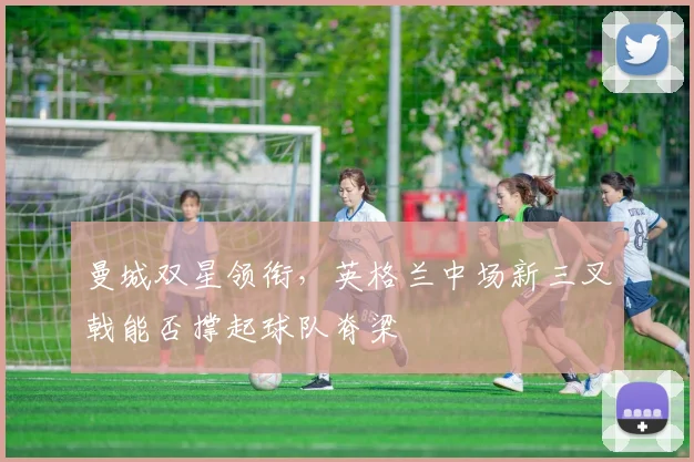 曼城双星领衔，英格兰中场新三叉戟能否撑起球队脊梁