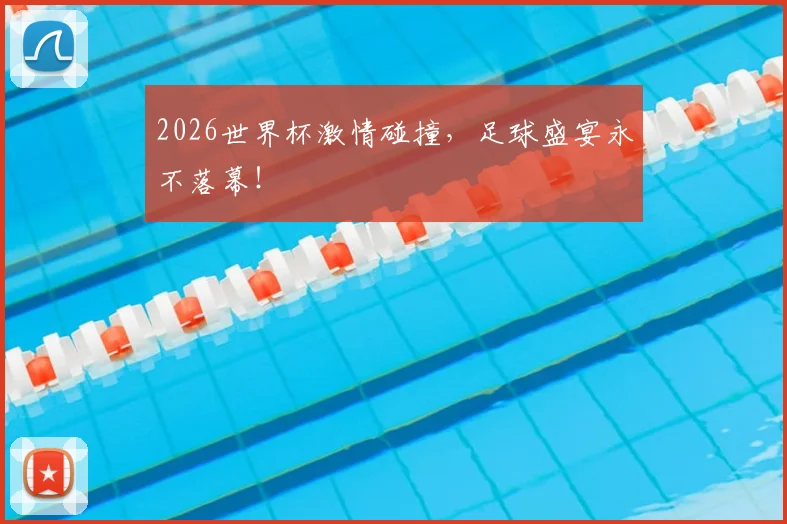 2026世界杯激情碰撞，足球盛宴永不落幕！