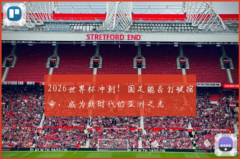 2026世界杯冲刺！国足能否打破宿命，成为新时代的亚洲之光