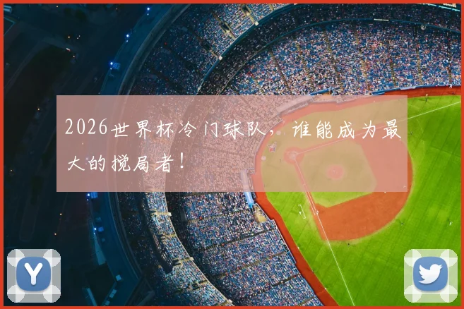 2026世界杯冷门球队,谁能成为最大的搅局者!