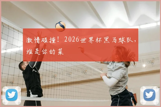 激情碰撞!2026世界杯黑马球队,谁是你的菜