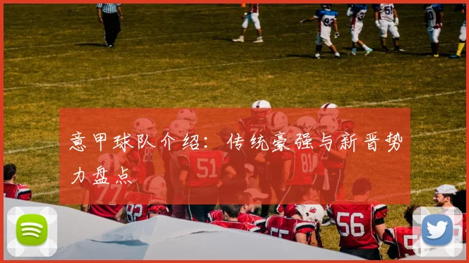 意甲球队介绍：传统豪强与新晋势力盘点