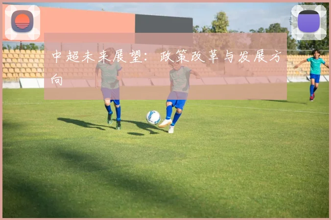 中超未来展望：政策改革与发展方向