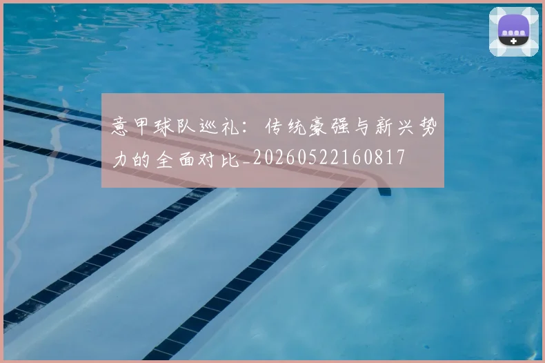 意甲球队巡礼：传统豪强与新兴势力的全面对比_20260522160817