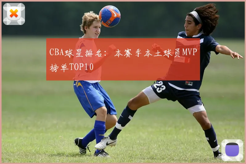 CBA球星排名:本赛季本土球员MVP榜单TOP10