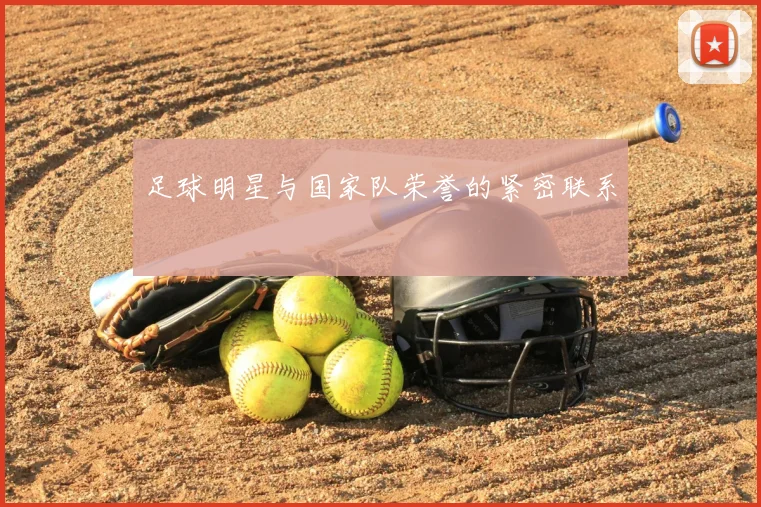 足球明星与国家队荣誉的紧密联系