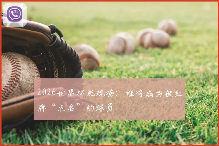 2026世界杯犯规榜:谁将成为被红牌“点名”的球员