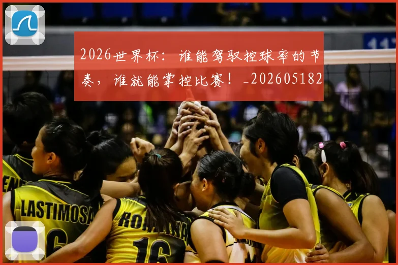 2026世界杯：谁能驾驭控球率的节奏，谁就能掌控比赛！_20260518215423