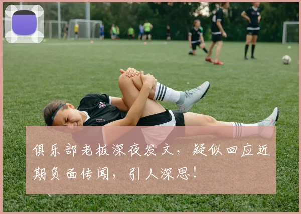 俱乐部老板深夜发文，疑似回应近期负面传闻，引人深思！