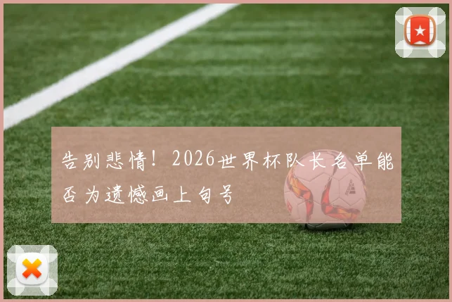 告别悲情！2026世界杯队长名单能否为遗憾画上句号