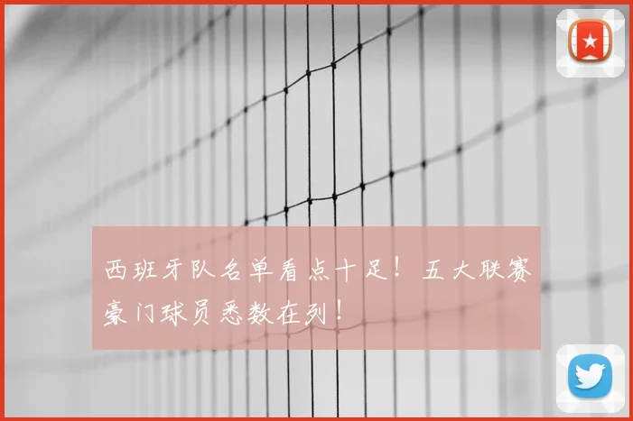 西班牙队名单看点十足！五大联赛豪门球员悉数在列！