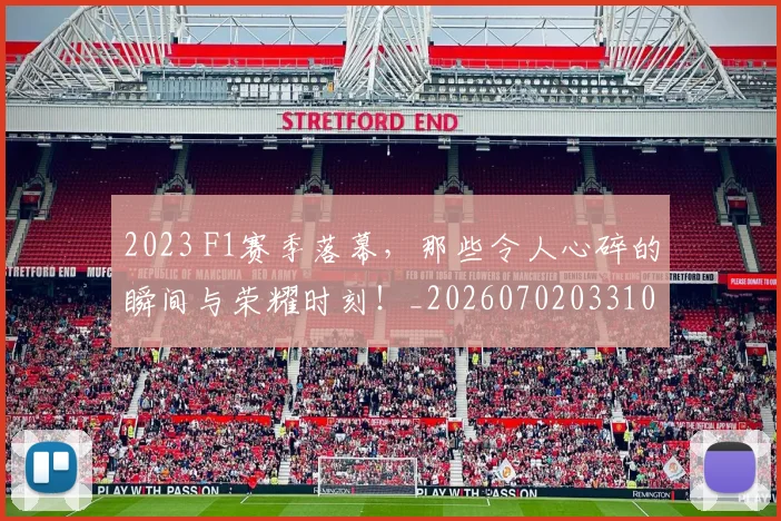 2023 F1赛季落幕，那些令人心碎的瞬间与荣耀时刻！_20260702033101