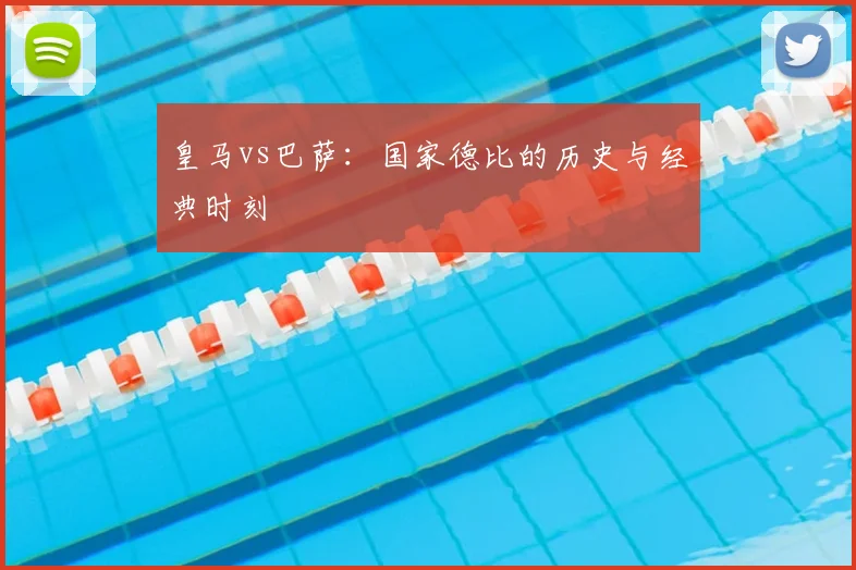 皇马vs巴萨：国家德比的历史与经典时刻