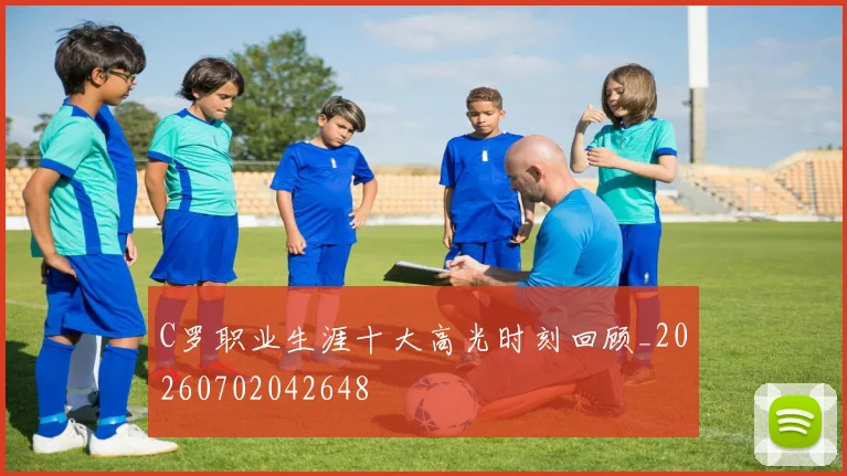 C罗职业生涯十大高光时刻回顾_20260702042648