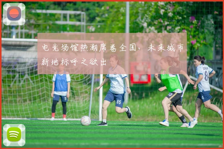 电竞场馆热潮席卷全国，未来城市新地标呼之欲出