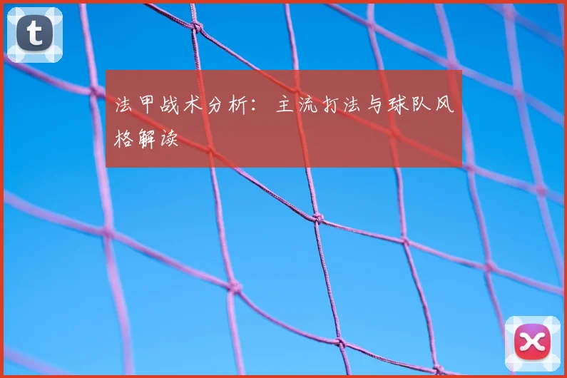 法甲战术分析：主流打法与球队风格解读